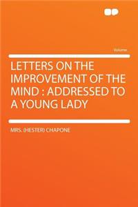 Letters on the Improvement of the Mind: Addressed to a Young Lady