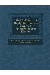 Libel Refuted: A Reply to Greene's Pamphlet