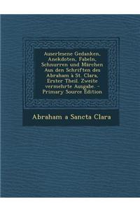 Auserlesene Gedanken, Anekdoten, Fabeln, Schnurren Und Marchen Aus Den Schriften Des Abraham a St. Clara, Erster Theil. Zweite Vermehrte Ausgabe.