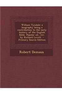 William Tyndale; A Biography Being a Contribution to the Early History of the English Bible. Popular Ed., REV. by Richard Lovett - Primary Source Edit