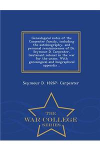 Genealogical Notes of the Carpenter Family, Including the Autobiography, and Personal Reminiscences of Dr. Seymour D. Carpenter, Lieutenant Colonel in the War for the Union. with Genealogical and Biographical Appendix .. - War College Series