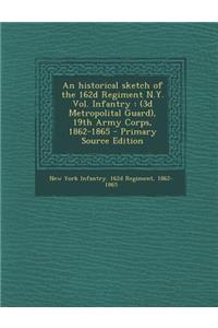 An Historical Sketch of the 162d Regiment N.Y. Vol. Infantry: (3d Metropolital Guard), 19th Army Corps, 1862-1865 - Primary Source Edition: (3d Metropolital Guard), 19th Army Corps, 1862-1865 - Primary Source Edition