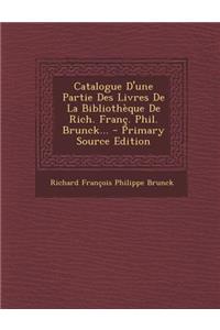 Catalogue D'Une Partie Des Livres de La Bibliotheque de Rich. Franc. Phil. Brunck... - Primary Source Edition