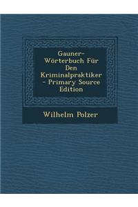 Gauner-Worterbuch Fur Den Kriminalpraktiker - Primary Source Edition