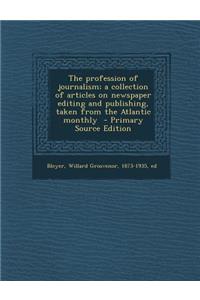 The Profession of Journalism; A Collection of Articles on Newspaper Editing and Publishing, Taken from the Atlantic Monthly