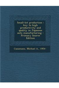Small-Lot Production: Key to High Productivity and Quality in Japanese Auto Manufacturing - Primary Source Edition
