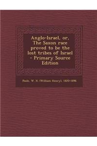 Anglo-Israel, Or, the Saxon Race Proved to Be the Lost Tribes of Israel - Primary Source Edition
