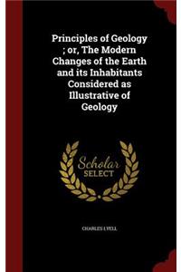 Principles of Geology; or, The Modern Changes of the Earth and its Inhabitants Considered as Illustrative of Geology
