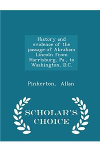 History and Evidence of the Passage of Abraham Lincoln from Harrisburg, Pa., to Washington, D.C. - Scholar's Choice Edition
