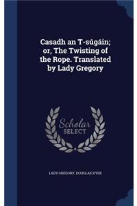 Casadh an T-súgáin; or, The Twisting of the Rope. Translated by Lady Gregory