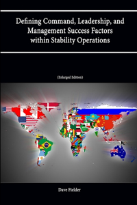 Defining Command, Leadership, and Management Success Factors within Stability Operations (PKSOI Paper) [Enlarged Edition]
