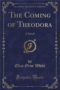 The Coming of Theodora: A Novel (Classic Reprint)