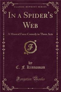 In a Spider's Web: A Musical Farce Comedy in Three Acts (Classic Reprint)