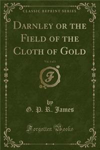 Darnley or the Field of the Cloth of Gold, Vol. 1 of 3 (Classic Reprint)