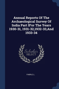 Annual Reports Of The Archaeological Survey Of India Part IFor The Years 1930-31, 1931-32,1932-33, And 1933-34