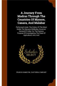 Journey From Madras Through The Countries Of Mysore, Canara, And Malabar: Performed Under The Orders Of The Most Noble The Marquis Wellesley, Governor General Of India, For The Express Purpose Of Investigating The State Of