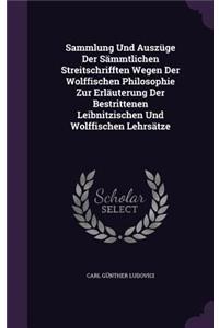 Sammlung Und Auszüge Der Sämmtlichen Streitschrifften Wegen Der Wolffischen Philosophie Zur Erläuterung Der Bestrittenen Leibnitzischen Und Wolffischen Lehrsätze