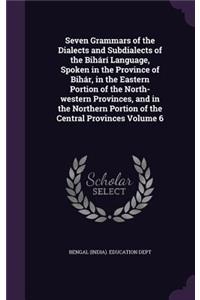 Seven Grammars of the Dialects and Subdialects of the Bihárí Language, Spoken in the Province of Bihár, in the Eastern Portion of the North-western Provinces, and in the Northern Portion of the Central Provinces Volume 6