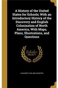 A History of the United States for Schools; With an Introductory History of the Discovery and English Colonization of North America, with Maps, Plans, Illustrations, and Questions