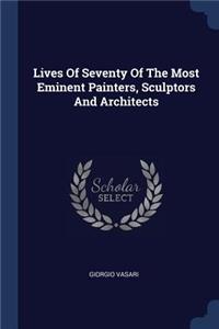 Lives Of Seventy Of The Most Eminent Painters, Sculptors And Architects