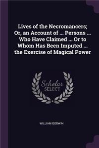 Lives of the Necromancers; Or, an Account of ... Persons ... Who Have Claimed ... Or to Whom Has Been Imputed ... the Exercise of Magical Power