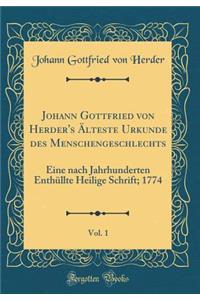 Johann Gottfried Von Herder's ï¿½lteste Urkunde Des Menschengeschlechts, Vol. 1: Eine Nach Jahrhunderten Enthï¿½llte Heilige Schrift; 1774 (Classic Reprint)