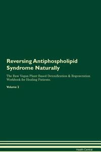 Reversing Antiphospholipid Syndrome Naturally the Raw Vegan Plant-Based Detoxification & Regeneration Workbook for Healing Patients. Volume 2