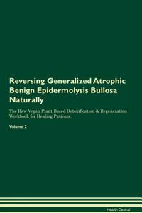 Reversing Generalized Atrophic Benign Epidermolysis Bullosa Naturally the Raw Vegan Plant-Based Detoxification & Regeneration Workbook for Healing Patients. Volume 2