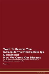 Want To Reverse Your Intraepidermal Neutrophilic Iga Dermatosis? How We Cured Our Diseases. The 30 Day Journal for Raw Vegan Plant-Based Detoxification & Regeneration with Information & Tips Volume 1