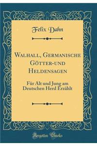 Walhall, Germanische GÃ¶tter-Und Heldensagen: FÃ¼r Alt Und Jung Am Deutschen Herd ErzÃ¤hlt (Classic Reprint)