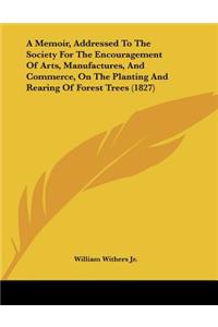 A Memoir, Addressed To The Society For The Encouragement Of Arts, Manufactures, And Commerce, On The Planting And Rearing Of Forest Trees (1827)