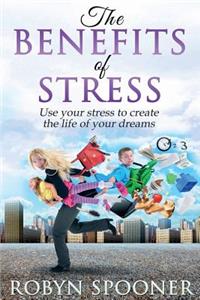 Benefits of Stress: Use Your Stress to Create the Life of Your Dreams