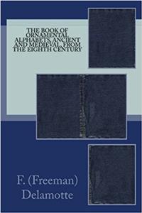 The Book of Ornamental Alphabets, Ancient and Medieval, from the Eighth Century