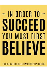 College Ruled Composition Book Yellow In Order to Succeed You Must First Believe