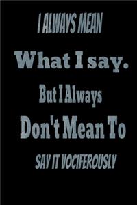 I always Mean what I Say. But I always Don't Mean to Say it vociferously
