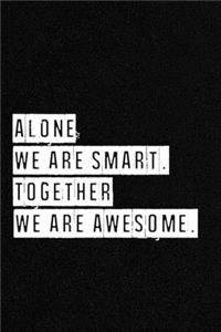 Alone We Are Smart. Together We are Awesome - NoteBook