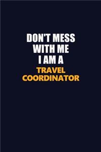 Don't Mess With Me I Am A Travel Coordinator