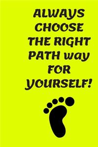 ALWAYS CHOOSE THE RIGHT PATH way FOR YOURSELF!