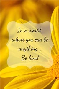In a world where you can be anything... Be kind