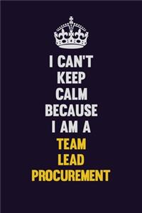 I Can't Keep Calm Because I Am A Team Lead Procurement