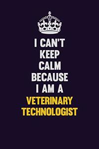 I Can't Keep Calm Because I Am A Veterinary Technologist
