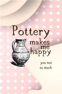 Pottery Makes Me Happy You Not So Much