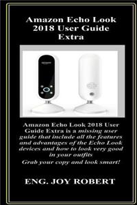 Amazon Echo Look 2018 User Guide Extra: Amazon Echo Look 2018 User Guide Extra Is a Missing User Guide That Include All the Features and Advantages of the Echo Look Devices and How to Look Very Good.