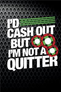 I'd Cash Out But I'm Not A Quitter