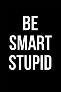 Be Smart Stupid