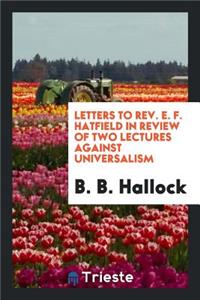 Letters to Rev. E. F. Hatfield in Review of Two Lectures Against Universalism: Delivered by Him ...