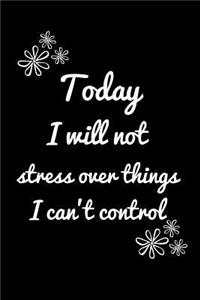 Today I Will Not Stress Over Things I Can't Control
