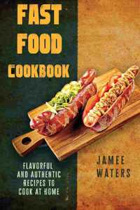 Fast Food Cookbook Flavorful And Authentic Recipes To Cook At Home