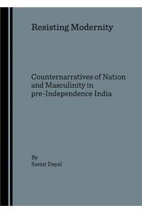 Resisting Modernity: Counternarratives of Nation and Masculinity in Pre-Independence India