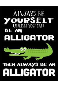 Always Be Yourself Unless You Can Be an Alligator Then Always Be an Alligator